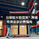 分单能不能提货?跨境电商卖家必看指南(图4) 分单能不能提货?跨境电商卖家必看指南(图4)