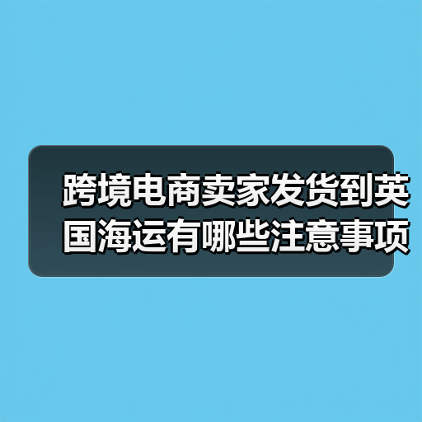 跨境电商卖家发货到英国海运有哪些注意事项？（图4）