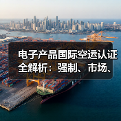 电子产品国际空运认证全解析:强制、市场、品牌三类必备(图4) 电子产品国际空运认证全解析:强制、市场、品牌三类必备(图4)