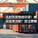 高时效货物选空运!哪些品类适配?需注意哪些限制?(图2) 高时效货物选空运!哪些品类适配?需注意哪些限制?(图2)