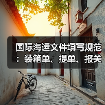 国际海运文件填写规范:装箱单、提单、报关单模板下载与常见错误规避(图3) 国际海运文件填写规范:装箱单、提单、报关单模板下载与常见错误规避(图3)