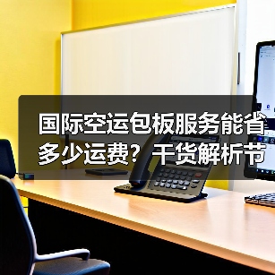 国际空运包板服务能省多少运费？干货解析节省比例与实操技巧（图3）