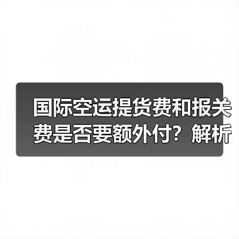 国际空运提货费和报关费是否要额外付?解析全包价与纯空运费差异(图1) 国际空运提货费和报关费是否要额外付?解析全包价与纯空运费差异(图1)