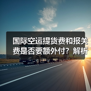 国际空运提货费和报关费是否要额外付?解析全包价与纯空运费差异(图2) 国际空运提货费和报关费是否要额外付?解析全包价与纯空运费差异(图2)