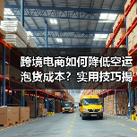 跨境电商如何降低空运泡货成本?实用技巧揭秘(图1) 跨境电商如何降低空运泡货成本?实用技巧揭秘(图1)