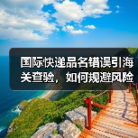 国际快递品名错误引海关查验,如何规避风险?(图3) 国际快递品名错误引海关查验,如何规避风险?(图3)