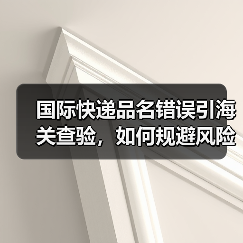 国际快递品名错误引海关查验,如何规避风险?(图4) 国际快递品名错误引海关查验,如何规避风险?(图4)