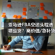 亚马逊FBA空运头程选哪些货？高价值/急补货/时效品全解析（图2）