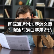 国际海运附加费怎么算？燃油与港口费用避坑指南（图2）