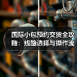 国际小包预约交货全攻略:线路选择与操作流程详解(图3) 国际小包预约交货全攻略:线路选择与操作流程详解(图3)