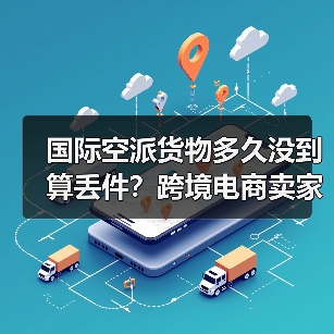 国际空派货物多久没到算丢件?跨境电商卖家避坑指南(图4) 国际空派货物多久没到算丢件?跨境电商卖家避坑指南(图4)