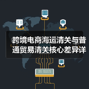 跨境电商海运清关与普通贸易清关核心差异详解:流程、风险与适用场景(图1) 跨境电商海运清关与普通贸易清关核心差异详解:流程、风险与适用场景(图1)