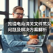 跨境电商清关文件常见问题及解决方案解析(图1) 跨境电商清关文件常见问题及解决方案解析(图1)