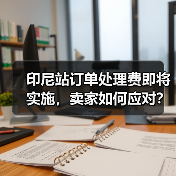 印尼站订单处理费即将实施，卖家如何应对？（图4）