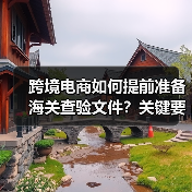 跨境电商如何提前准备海关查验文件？关键要点解析（图1）