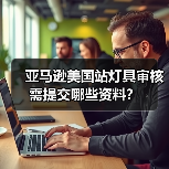 亚马逊美国站灯具审核需提交哪些资料?(图2) 亚马逊美国站灯具审核需提交哪些资料?(图2)