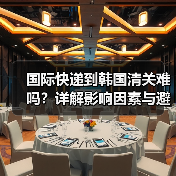 国际快递到韩国清关难吗?详解影响因素与避坑指南(图3) 国际快递到韩国清关难吗?详解影响因素与避坑指南(图3)