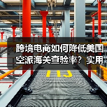 跨境电商如何降低美国空派海关查验率?实用技巧大公开(图1) 跨境电商如何降低美国空派海关查验率?实用技巧大公开(图1)