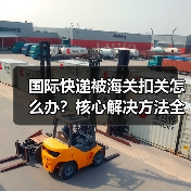 国际快递被海关扣关怎么办？核心解决方法全解析（图2）