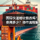 国际快递地址能改吗?费用多少?操作流程解析(图1) 国际快递地址能改吗?费用多少?操作流程解析(图1)