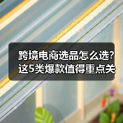 跨境电商选品怎么选?这5类爆款值得重点关注(图2) 跨境电商选品怎么选?这5类爆款值得重点关注(图2)