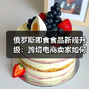 俄罗斯即食食品新规升级:跨境电商卖家如何应对?(图2) 俄罗斯即食食品新规升级:跨境电商卖家如何应对?(图2)