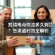 跨境电商物流多久到货?各渠道时效全解析(图3) 跨境电商物流多久到货?各渠道时效全解析(图3)