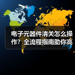 电子元器件清关怎么操作?全流程指南助你高效通关(图4) 电子元器件清关怎么操作?全流程指南助你高效通关(图4)