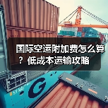 国际空运附加费怎么算?低成本运输攻略(图1) 国际空运附加费怎么算?低成本运输攻略(图1)