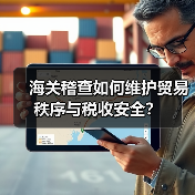 海关稽查如何维护贸易秩序与税收安全?(图2) 海关稽查如何维护贸易秩序与税收安全?(图2)