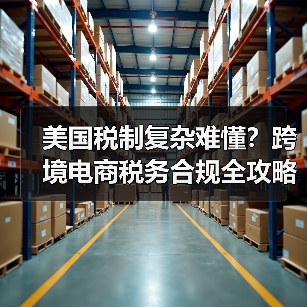 美国税制复杂难懂?跨境电商税务合规全攻略(图3) 美国税制复杂难懂?跨境电商税务合规全攻略(图3)