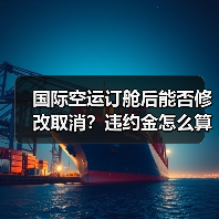 国际空运订舱后能否修改取消?违约金怎么算(图3) 国际空运订舱后能否修改取消?违约金怎么算(图3)