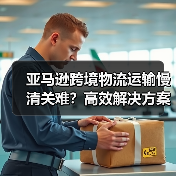 亚马逊跨境物流运输慢清关难?高效解决方案深度解析(图3) 亚马逊跨境物流运输慢清关难?高效解决方案深度解析(图3)