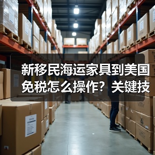 新移民海运家具到美国免税怎么操作?关键技巧全解析(图3) 新移民海运家具到美国免税怎么操作?关键技巧全解析(图3)