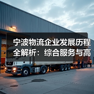 宁波物流企业发展历程全解析:综合服务与高效管理的跨越(图1) 宁波物流企业发展历程全解析:综合服务与高效管理的跨越(图1)