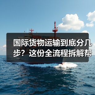 国际货物运输到底分几步?这份全流程拆解帮你避开常见坑(图4) 国际货物运输到底分几步?这份全流程拆解帮你避开常见坑(图4)