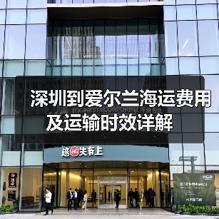 深圳到爱尔兰海运费用及运输时效详解 深圳到爱尔兰海运费用及运输时效详解