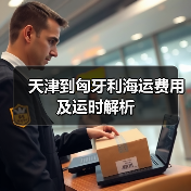天津到匈牙利海运费用及运时解析 天津到匈牙利海运费用及运时解析
