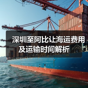 深圳至阿比让海运费用及运输时间解析 深圳至阿比让海运费用及运输时间解析