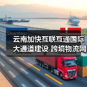云南加快互联互通国际大通道建设 跨境物流网覆盖南亚东南亚主要经济节点