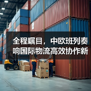 全程瞩目,中欧班列奏响国际物流高效协作新乐章 全程瞩目,中欧班列奏响国际物流高效协作新乐章