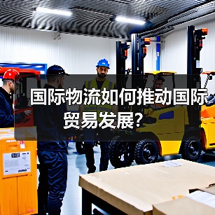 国际物流如何推动国际贸易发展?(图1) 国际物流如何推动国际贸易发展?(图1)
