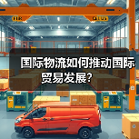 国际物流如何推动国际贸易发展?(图4) 国际物流如何推动国际贸易发展?(图4)