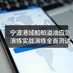 宁波港域船舶溢油应急演练实战演练全面测试应对能力(图4) 宁波港域船舶溢油应急演练实战演练全面测试应对能力(图4)