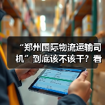 “郑州国际物流运输司机”到底该不该干?看完3大优势与3大风险,再决定要不要上车(图1) “郑州国际物流运输司机”到底该不该干?看完3大优势与3大风险,再决定要不要上车(图1)