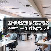 国际物流延误究竟有多严重?一组数据告诉你答案(图3) 国际物流延误究竟有多严重?一组数据告诉你答案(图3)