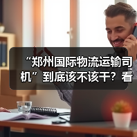 “郑州国际物流运输司机”到底该不该干?看完3大优势与3大风险,再决定要不要上车(图3) “郑州国际物流运输司机”到底该不该干?看完3大优势与3大风险,再决定要不要上车(图3)