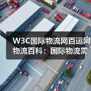 W3C国际物流网百运网物流百科:国际物流需求判断与维护指南(图1) W3C国际物流网百运网物流百科:国际物流需求判断与维护指南(图1)