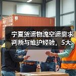 宁夏货运物流空运需求判断与维护经验,5大技巧助你避坑(图2) 宁夏货运物流空运需求判断与维护经验,5大技巧助你避坑(图2)
