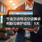 宁夏货运物流空运需求判断与维护经验，5大技巧助你避坑